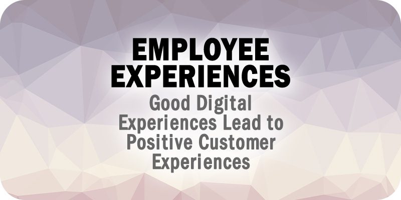Good Digital Employee Experiences Lead to Positive Customer Experiences