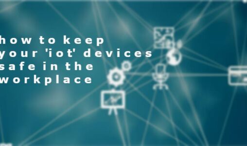 How to Keep Your IoT Devices Safe in the Workplace